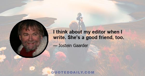 I think about my editor when I write. She's a good friend, too.