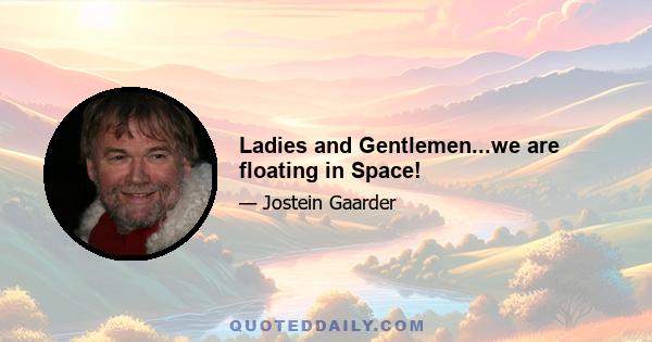 Ladies and Gentlemen...we are floating in Space!