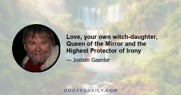 Love, your own witch-daughter, Queen of the Mirror and the Highest Protector of Irony