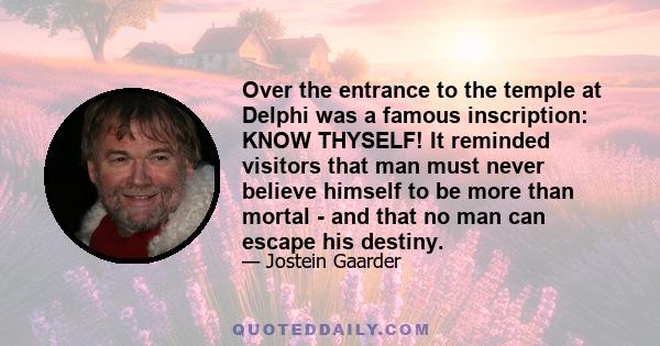 Over the entrance to the temple at Delphi was a famous inscription: KNOW THYSELF! It reminded visitors that man must never believe himself to be more than mortal - and that no man can escape his destiny.