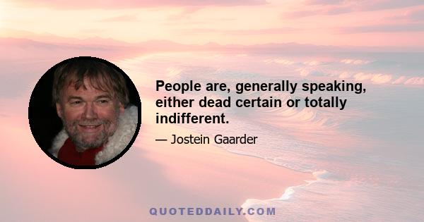 People are, generally speaking, either dead certain or totally indifferent.