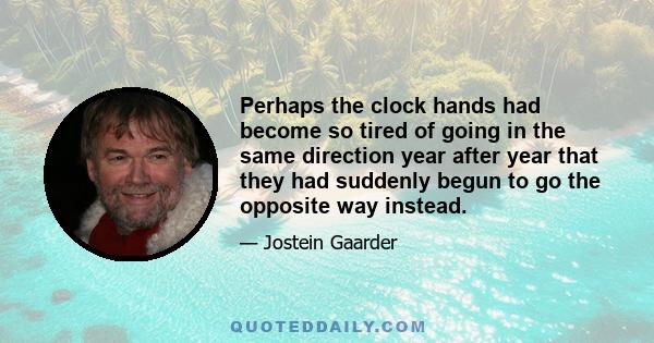 Perhaps the clock hands had become so tired of going in the same direction year after year that they had suddenly begun to go the opposite way instead.