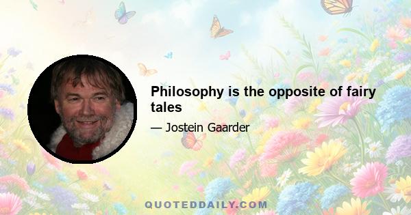 Philosophy is the opposite of fairy tales