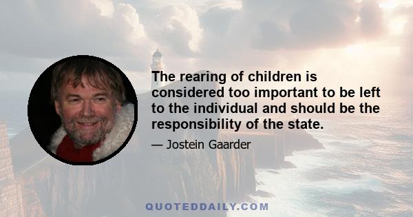 The rearing of children is considered too important to be left to the individual and should be the responsibility of the state.