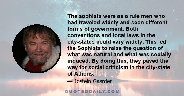 The sophists were as a rule men who had traveled widely and seen different forms of government. Both conventions and local laws in the city-states could vary widely. This led the Sophists to raise the question of what