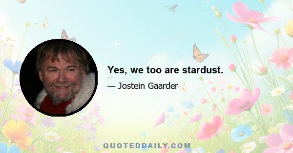 Yes, we too are stardust.