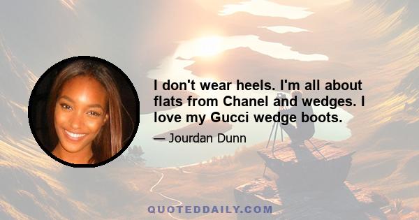 I don't wear heels. I'm all about flats from Chanel and wedges. I love my Gucci wedge boots.