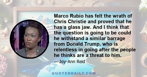 Marco Rubio has felt the wrath of Chris Christie and proved that he has a glass jaw. And I think that the question is going to be could he withstand a similar barrage from Donald Trump, who is relentless in going after