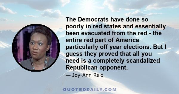 The Democrats have done so poorly in red states and essentially been evacuated from the red - the entire red part of America particularly off year elections. But I guess they proved that all you need is a completely