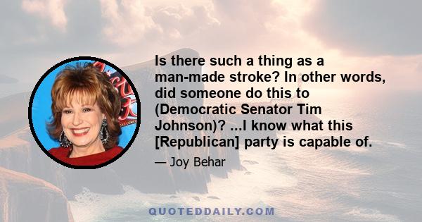 Is there such a thing as a man-made stroke? In other words, did someone do this to (Democratic Senator Tim Johnson)? ...I know what this [Republican] party is capable of.