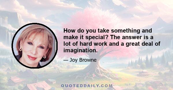 How do you take something and make it special? The answer is a lot of hard work and a great deal of imagination.