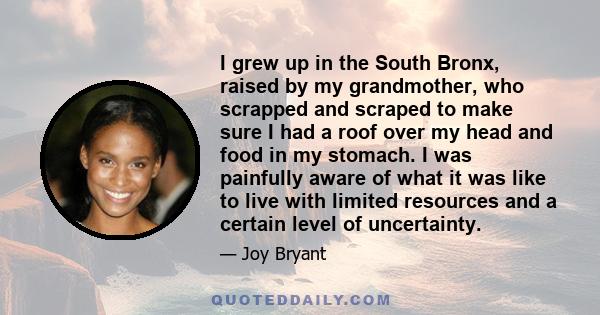 I grew up in the South Bronx, raised by my grandmother, who scrapped and scraped to make sure I had a roof over my head and food in my stomach. I was painfully aware of what it was like to live with limited resources