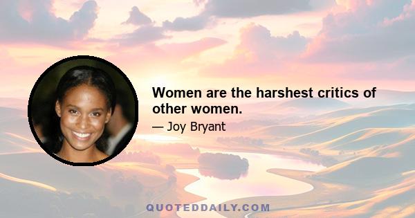 Women are the harshest critics of other women.