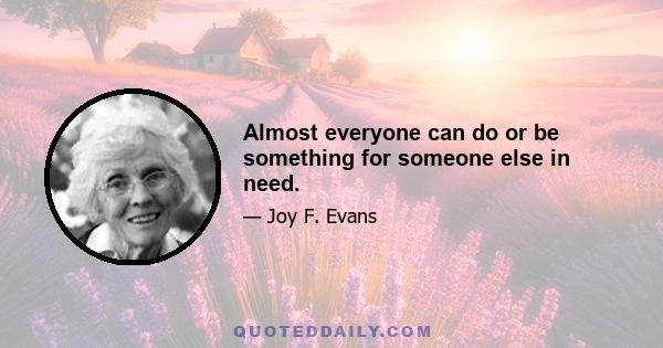 Almost everyone can do or be something for someone else in need.