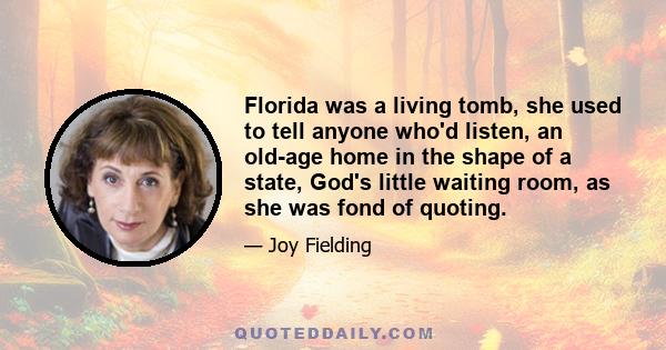 Florida was a living tomb, she used to tell anyone who'd listen, an old-age home in the shape of a state, God's little waiting room, as she was fond of quoting.