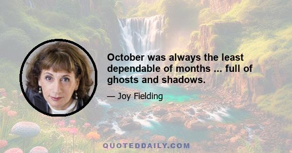 October was always the least dependable of months ... full of ghosts and shadows.