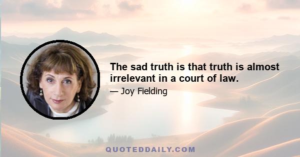 The sad truth is that truth is almost irrelevant in a court of law.