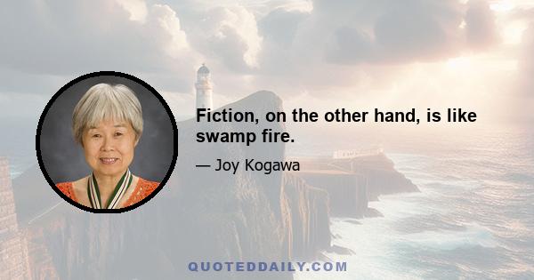 Fiction, on the other hand, is like swamp fire.