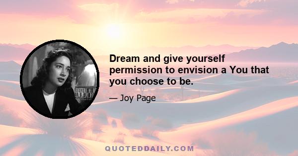 Dream and give yourself permission to envision a You that you choose to be.