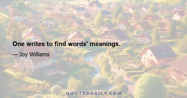 One writes to find words' meanings.