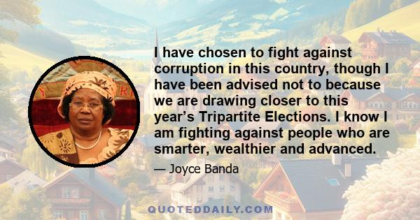 I have chosen to fight against corruption in this country, though I have been advised not to because we are drawing closer to this year’s Tripartite Elections. I know I am fighting against people who are smarter,