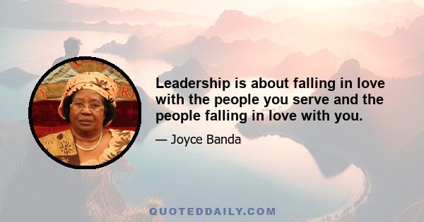 Leadership is about falling in love with the people you serve and the people falling in love with you.