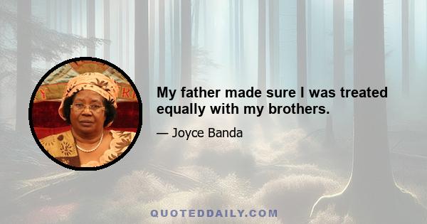 My father made sure I was treated equally with my brothers.