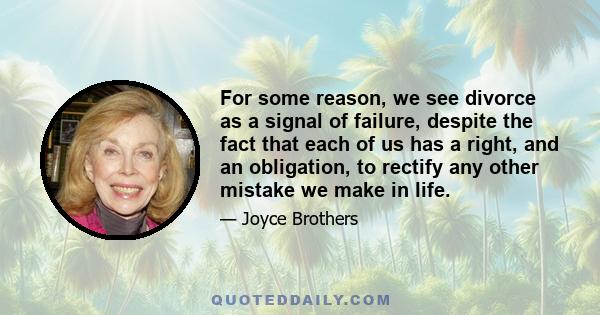 For some reason, we see divorce as a signal of failure, despite the fact that each of us has a right, and an obligation, to rectify any other mistake we make in life.