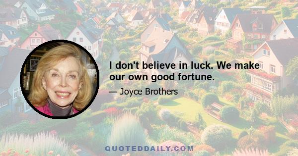 I don't believe in luck. We make our own good fortune.