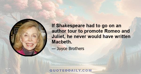 If Shakespeare had to go on an author tour to promote Romeo and Juliet, he never would have written Macbeth.