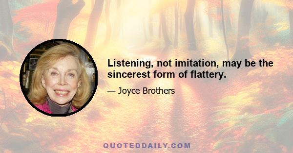 Listening, not imitation, may be the sincerest form of flattery.