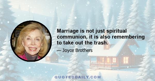 Marriage is not just spiritual communion, it is also remembering to take out the trash.