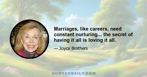 Marriages, like careers, need constant nurturing... the secret of having it all is loving it all.