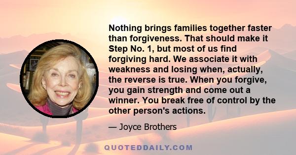 Nothing brings families together faster than forgiveness. That should make it Step No. 1, but most of us find forgiving hard. We associate it with weakness and losing when, actually, the reverse is true. When you