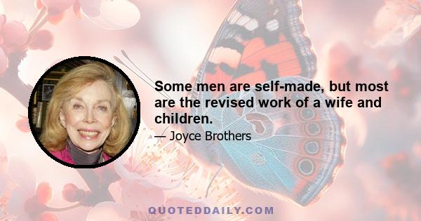 Some men are self-made, but most are the revised work of a wife and children.