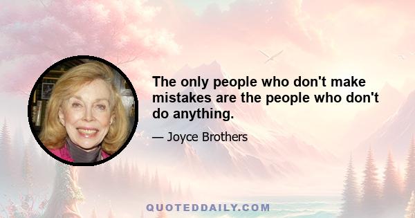 The only people who don't make mistakes are the people who don't do anything.