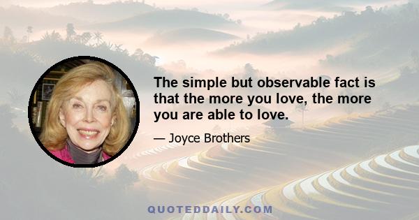 The simple but observable fact is that the more you love, the more you are able to love.