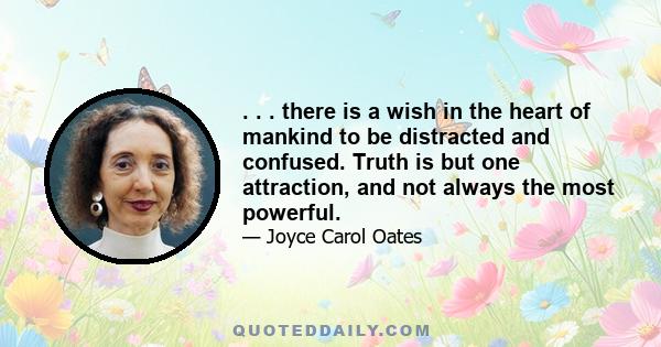 . . . there is a wish in the heart of mankind to be distracted and confused. Truth is but one attraction, and not always the most powerful.