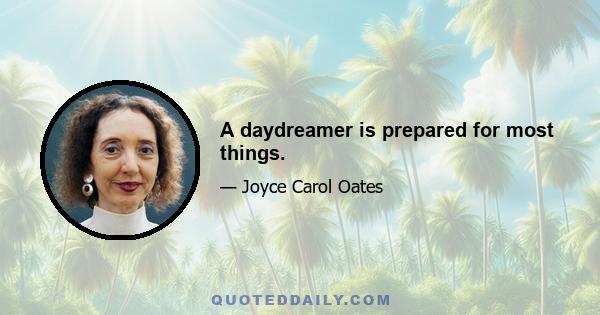 A daydreamer is prepared for most things.