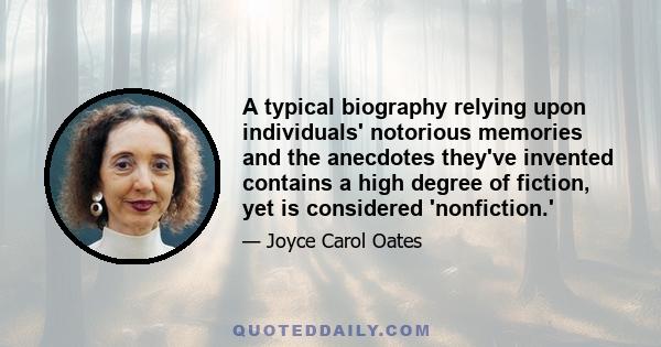 A typical biography relying upon individuals' notorious memories and the anecdotes they've invented contains a high degree of fiction, yet is considered 'nonfiction.'