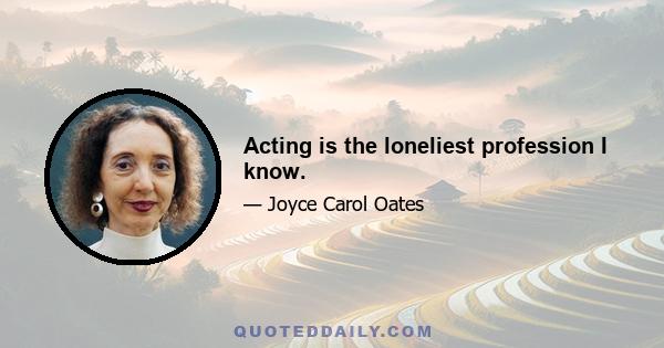 Acting is the loneliest profession I know.