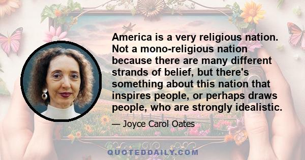 America is a very religious nation. Not a mono-religious nation because there are many different strands of belief, but there's something about this nation that inspires people, or perhaps draws people, who are strongly 