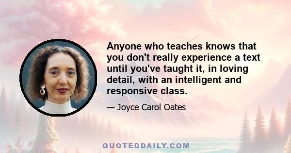 Anyone who teaches knows that you don't really experience a text until you've taught it, in loving detail, with an intelligent and responsive class.