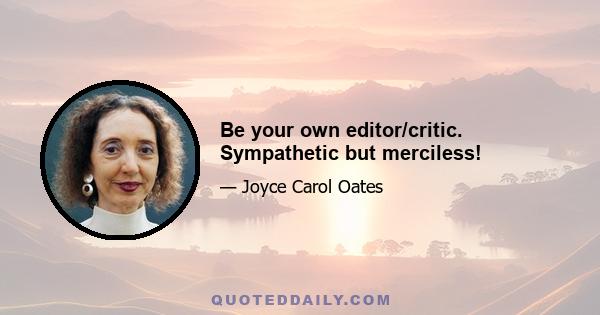 Be your own editor/critic. Sympathetic but merciless!