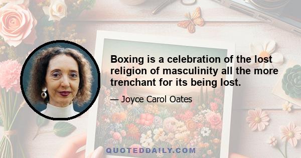 Boxing is a celebration of the lost religion of masculinity all the more trenchant for its being lost.