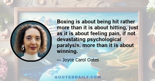 Boxing is about being hit rather more than it is about hitting, just as it is about feeling pain, if not devastating psychological paralysis, more than it is about winning.