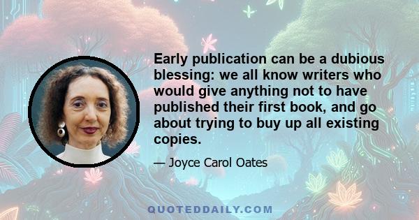 Early publication can be a dubious blessing: we all know writers who would give anything not to have published their first book, and go about trying to buy up all existing copies.