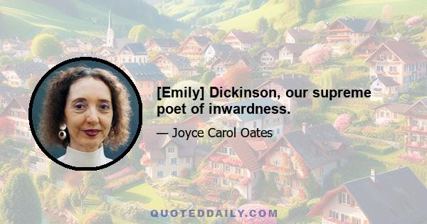 [Emily] Dickinson, our supreme poet of inwardness.