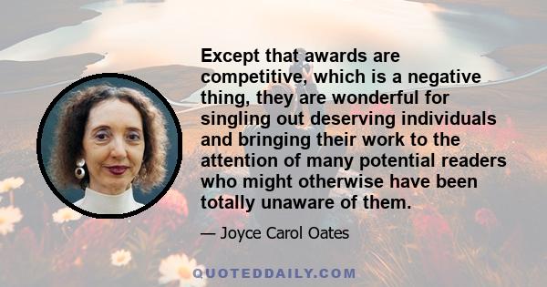 Except that awards are competitive, which is a negative thing, they are wonderful for singling out deserving individuals and bringing their work to the attention of many potential readers who might otherwise have been