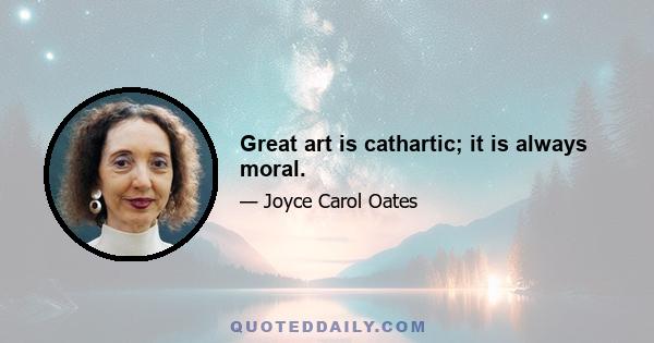 Great art is cathartic; it is always moral.